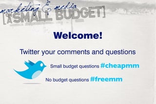 Welcome!
Twitter your comments and questions
         Small budget questions #cheapmm

       No budget questions #freemm
 