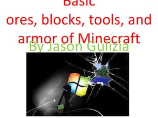 Basic
ores, blocks, tools, and
armor of MinecraftBy Jason Gulizia
 