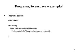 Programação em Java – exemplo I Programa básico: import java.io.*; class Teste { public static void main(String args[]) { System.out.println("Meu primeiro programa em Java"); } } 