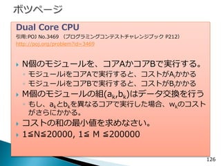 Dual Core CPU 
引用:POJ No.3469 （プログラミングコンテストチャレンジブック P212） 
http://poj.org/problem?id=3469 
N個のモジュールを、コアAかコアBで実行する。 
◦モジュー...