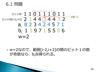 w=2なので、範囲[i-2,i+2]の間のビット１の数 が奇数なら、bi点得られる。 
90 
１１０１１１０１１ 
ai 8 2 3 4 2 4 5 7 1 
bi 1 3 9 7 1 5 5 8 6 
w=2 
ビット列 
２３４４３４４３２ 
ビット列[i-2,i+2] 
1が3個  