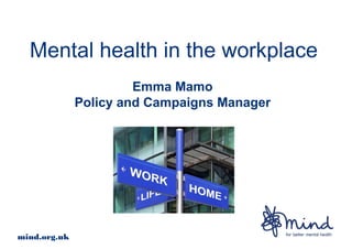 Mental health in the workplace
                       Emma Mamo
              Policy and Campaigns Manager




mind.org.uk
 
