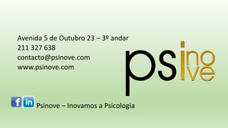 Avenida 5 de Outubro 23 – 3º andar
211 327 638
contacto@psinove.com
www.psinove.com
Psinove – Inovamos a Psicologia
 