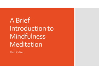 A Brief
Introduction to
Mindfulness
Meditation
Matt Kafker
 