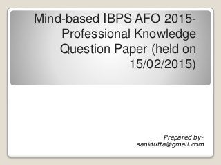 Mind-based IBPS AFO 2015-
Professional Knowledge
Question Paper (held on
15/02/2015)
Prepared by-
sanidutta@gmail.com
 