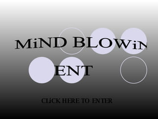 MiND BLOWiN  ENT CLiCK HERE TO ENTER 