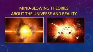 MIND-BLOWING THEORIES
ABOUT THE UNIVERSE AND REALITY
 