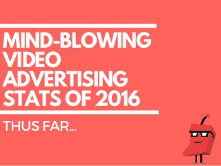 MIND-BLOWING
VIDEO
ADVERTISING
STATS OF 2016
THUSFAR...
 