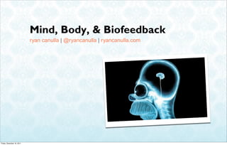 Mind, Body, & Biofeedback
                            ryan canulla | @ryancanulla | ryancanulla.com




Friday, December 16, 2011
 