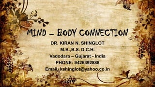MIND – BODY CONNECTION
DR. KIRAN N. SHINGLOT
M.B.,B.S. D.C.H.
Vadodara – Gujarat - India
PHONE: 9426392888
Email: kshinglot@yahoo.co.in
 