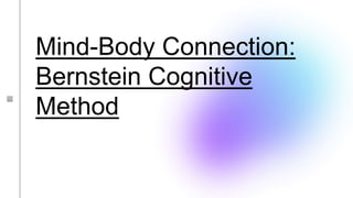 Mind-Body Connection:
Bernstein Cognitive
Method
 