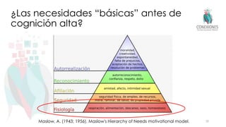¿Las necesidades “básicas” antes de
cognición alta?
Maslow, A. (1943; 1956). Maslow's Hierarchy of Needs motivational model. 30
 