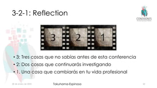 3-2-1: Reflection
• 3: Tres cosas que no sabías antes de esta conferencia
• 2: Dos cosas que continuarás investigando
• 1. Una cosa que cambiarás en tu vida profesional
28 de enero de 2023 Tokuhama-Espinosa 42
 