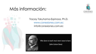 Más información:
Tracey Tokuhama-Espinosa, Ph.D.
www.conexiones.com.ec
info@conexiones.com.ec
 