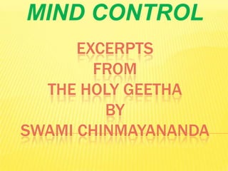 MIND CONTROL
EXCERPTS
FROM
THE HOLY GEETHA
BY
SWAMI CHINMAYANANDA

 