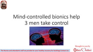 Mind-controlled bionics help
3 men take control
Brought to you by
The Nurses and attendants staff we provide for your healthy recovery for bookings Contact Us:-
 