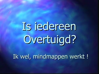 Is iedereen  Overtuigd?   Ik wel, mindmappen werkt ! 