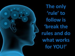 The only
‘rule’ to
follow is
‘break the
rules and do
what works
for YOU!’