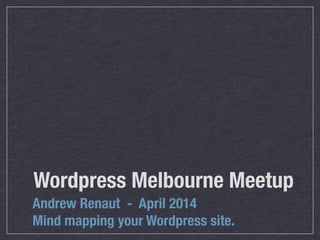 Wordpress Melbourne Meetup
Andrew Renaut - April 2014
Mind mapping your Wordpress site.
 