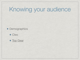 Knowing your audience
Demographics

Cleo

Top Gear
 