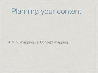 Planning your content
Mind mapping vs. Concept mapping.
 