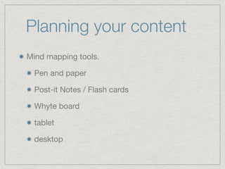 Planning your content
Mind mapping tools.

Pen and paper

Post-it Notes / Flash cards

Whyte board

tablet

desktop
 