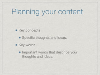 Planning your content
Key concepts

Speciﬁc thoughts and ideas. 

Key words

Important words that describe your
thoughts and ideas.
 