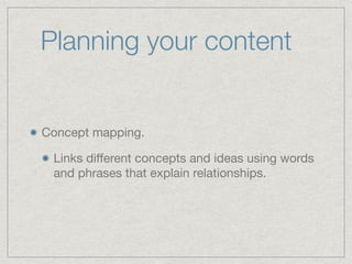 Planning your content
Concept mapping.

Links diﬀerent concepts and ideas using words
and phrases that explain relationships.
 