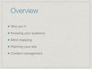 Overview
Who am I?

Knowing your audience.

Mind mapping.

Planning your site.

Content management.
 
