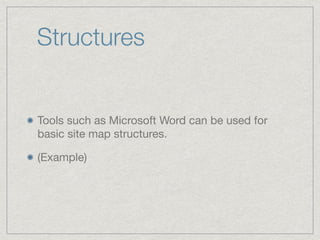Structures
Tools such as Microsoft Word can be used for
basic site map structures.

(Example)
 