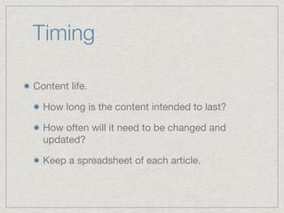 Timing
Content life.

How long is the content intended to last?

How often will it need to be changed and
updated?

Keep a spreadsheet of each article.
 