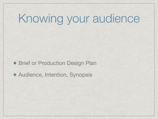 Knowing your audience
Brief or Production Design Plan

Audience, Intention, Synopsis
 