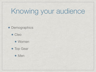 Knowing your audience
Demographics

Cleo

Women

Top Gear

Men
 