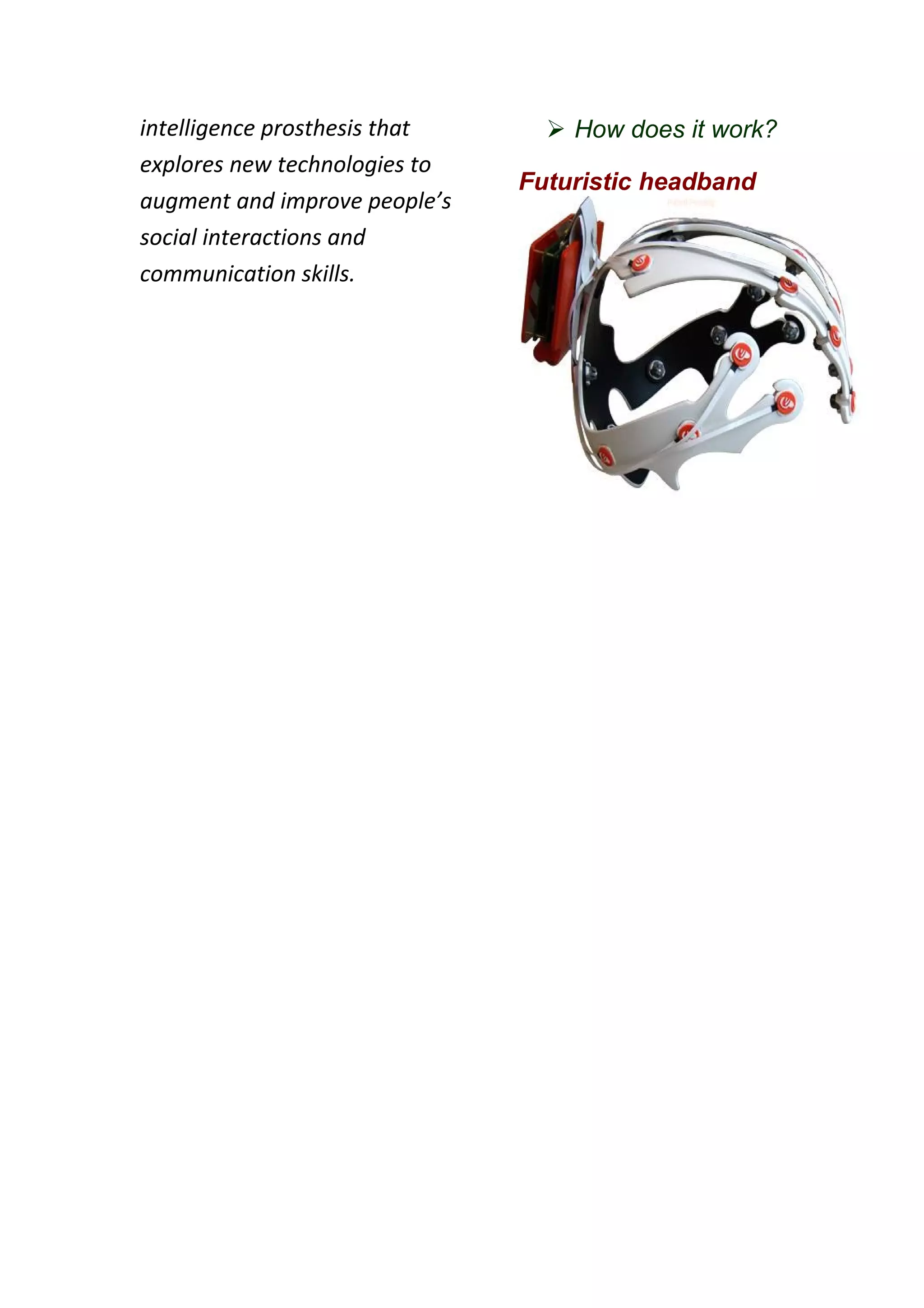 intelligence prosthesis that      How does it work?
explores new technologies to
                               Futuristic headband
augment and improve people’s
social interactions and
communication skills.
 