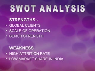 STRENGTHS:- GLOBAL CLIENTS SCALE OF OPERATION BENCH STRENGTH WEAKNESS HIGH ATTRITION RATE LOW MARKET SHARE IN INDIA SWOT ANALYSIS 