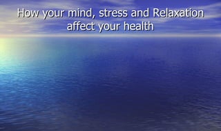 How your mind, stress and Relaxation affect your health 