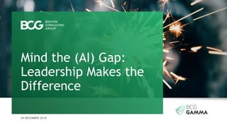 04 DECEMBER 2018
Mind the (AI) Gap:
Leadership Makes the
Difference
 