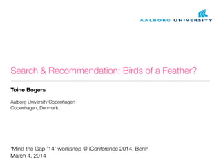 Search & Recommendation: Birds of a Feather?
Toine Bogers
Aalborg University Copenhagen
Copenhagen, Denmark

‘Mind the Gap ’14’ workshop @ iConference 2014, Berlin
March 4, 2014

 
