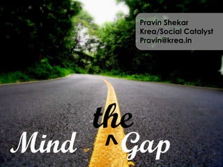 PravinShekar Krea/Social Catalyst Pravin@krea.in the Mind      Gap ^ 