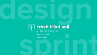 sprint
designctodd@freshtilledsoil.com
#designsprint
@iamctodd
 