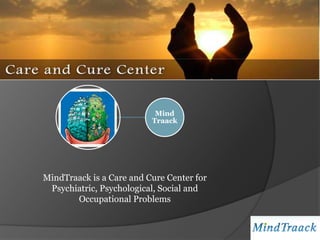 Mind
                          Traack




MindTraack is a Care and Cure Center for
 Psychiatric, Psychological, Social and
       Occupational Problems
 