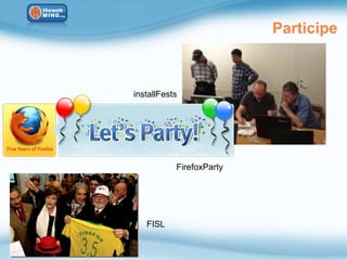Participe



installFests




           FirefoxParty




   FISL
 