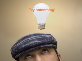 Try something!
 