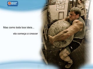 Mas como toda boa ideia...

        ela começa a crescer
 