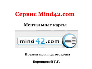 Сервис Mind42.com
  Ментальные карты




  Презентация подготовлена

      Боровковой Т.Г.
 