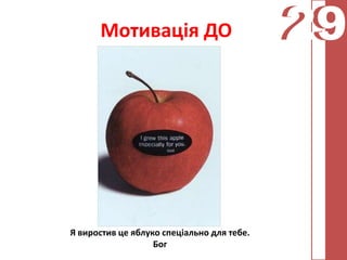 Мотивація ДО                          29
                                            29



Я виростив це яблуко спеціально для тебе.
                   Бог
 