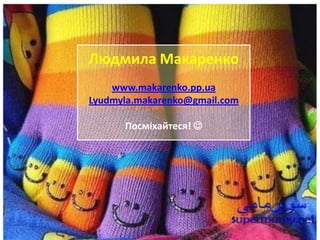 Людмила Макаренко
    www.makarenko.pp.ua
Lyudmyla.makarenko@gmail.com

      Посміхайтеся! 
 