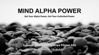 MIND ALPHA POWER
Get Your Alpha Power, Get Your Unlimited Power
Rahasia dibalik Dahsyatnya Pikiran kita
Dea Sunarwan, CH., CHt., CI., C.TH.
 