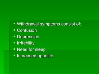 Withdrawal symptoms consist of: Confusion Depression Irritability Need for sleep Increased appetite 