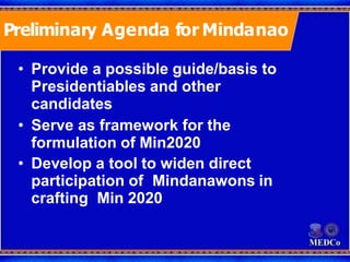 Preliminary Agenda for Mindanao
• Provide a possible guide/basis to
Presidentiables and other
candidates
• Serve as framew...